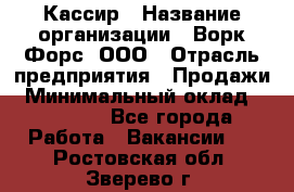 Кассир › Название организации ­ Ворк Форс, ООО › Отрасль предприятия ­ Продажи › Минимальный оклад ­ 28 000 - Все города Работа » Вакансии   . Ростовская обл.,Зверево г.